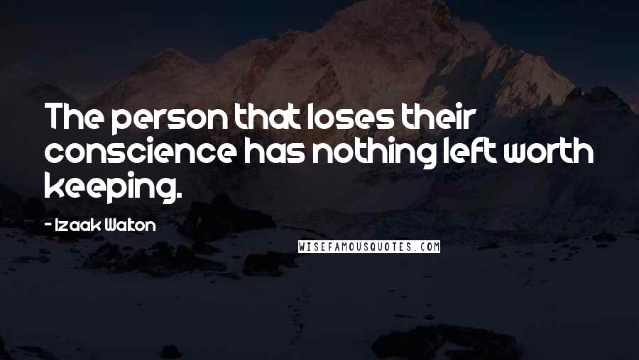 Izaak Walton Quotes: The person that loses their conscience has nothing left worth keeping.