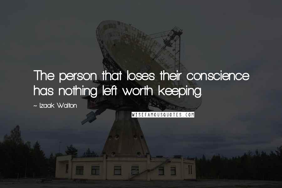 Izaak Walton Quotes: The person that loses their conscience has nothing left worth keeping.