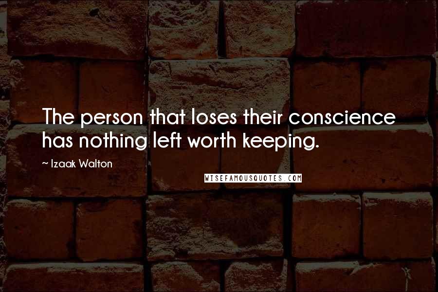 Izaak Walton Quotes: The person that loses their conscience has nothing left worth keeping.