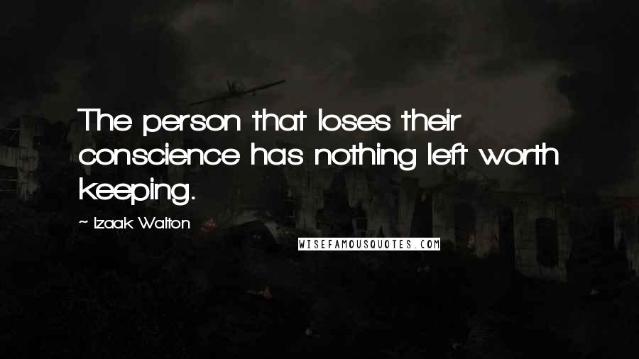 Izaak Walton Quotes: The person that loses their conscience has nothing left worth keeping.