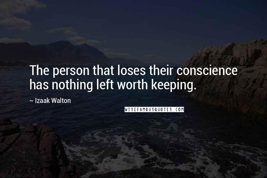 Izaak Walton Quotes: The person that loses their conscience has nothing left worth keeping.