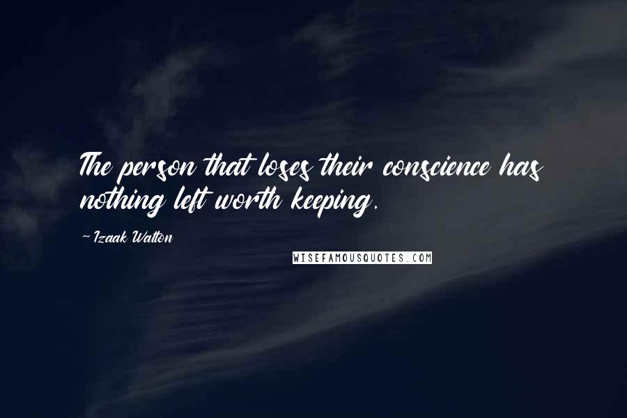 Izaak Walton Quotes: The person that loses their conscience has nothing left worth keeping.
