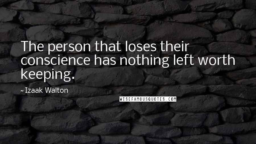 Izaak Walton Quotes: The person that loses their conscience has nothing left worth keeping.