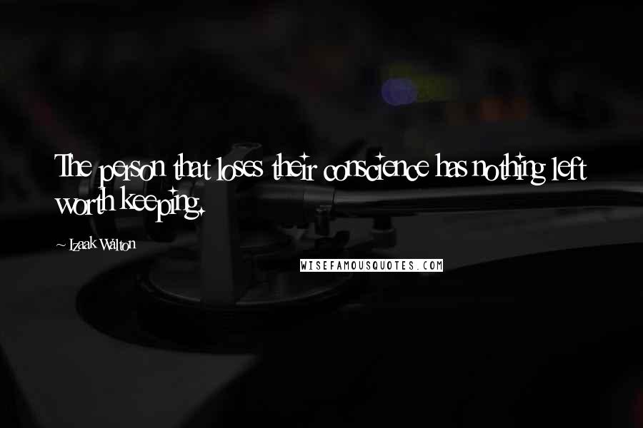 Izaak Walton Quotes: The person that loses their conscience has nothing left worth keeping.