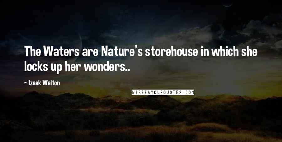 Izaak Walton Quotes: The Waters are Nature's storehouse in which she locks up her wonders..