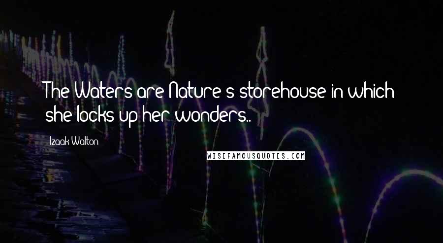 Izaak Walton Quotes: The Waters are Nature's storehouse in which she locks up her wonders..