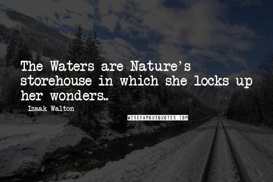 Izaak Walton Quotes: The Waters are Nature's storehouse in which she locks up her wonders..