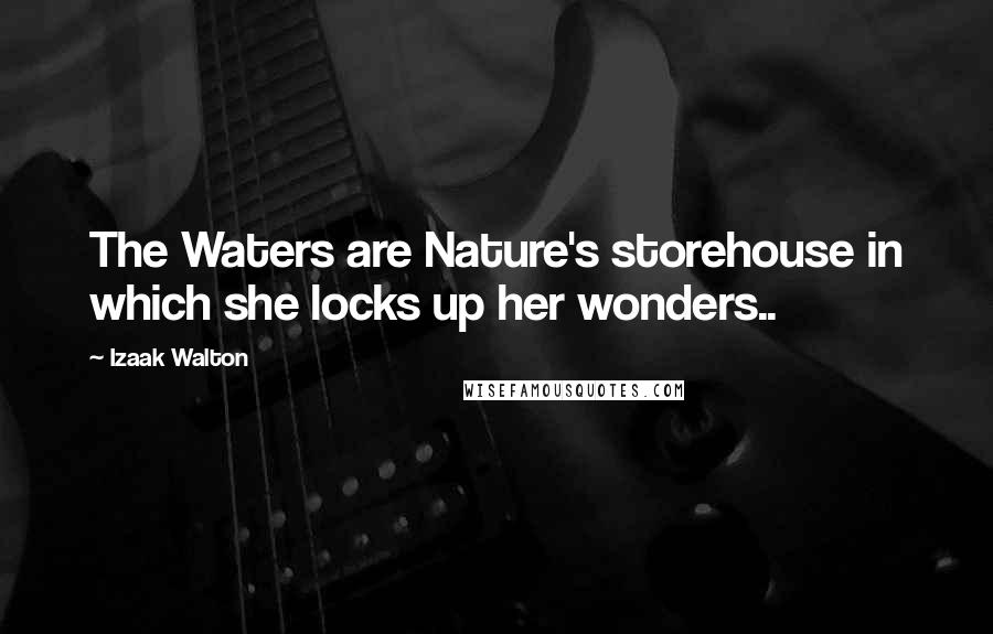 Izaak Walton Quotes: The Waters are Nature's storehouse in which she locks up her wonders..