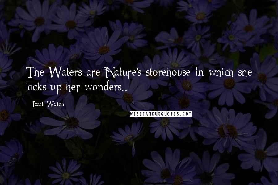 Izaak Walton Quotes: The Waters are Nature's storehouse in which she locks up her wonders..