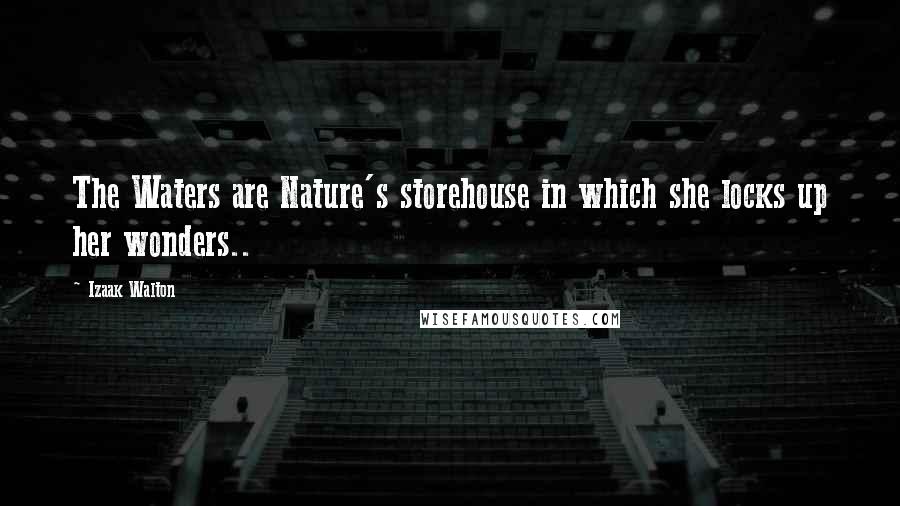 Izaak Walton Quotes: The Waters are Nature's storehouse in which she locks up her wonders..