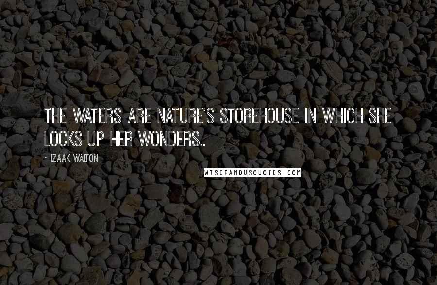 Izaak Walton Quotes: The Waters are Nature's storehouse in which she locks up her wonders..