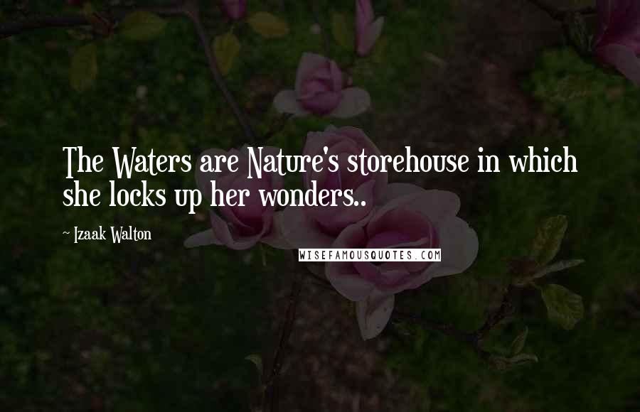 Izaak Walton Quotes: The Waters are Nature's storehouse in which she locks up her wonders..