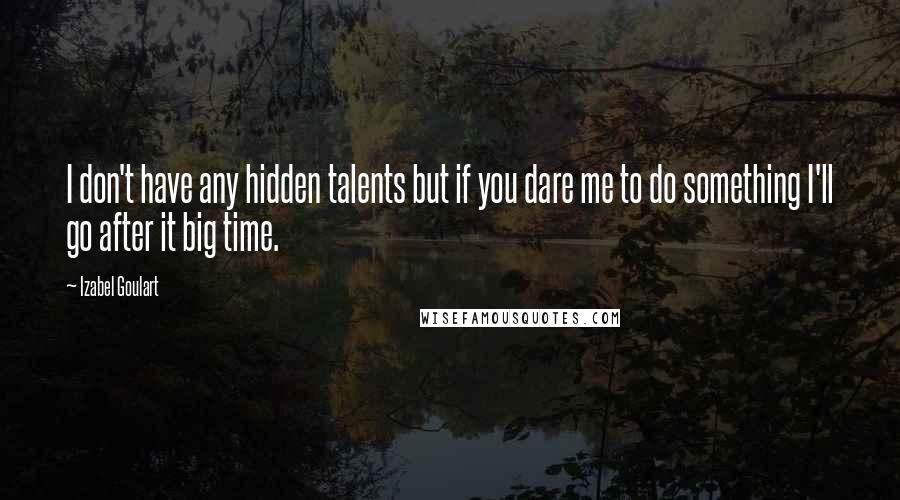 Izabel Goulart Quotes: I don't have any hidden talents but if you dare me to do something I'll go after it big time.