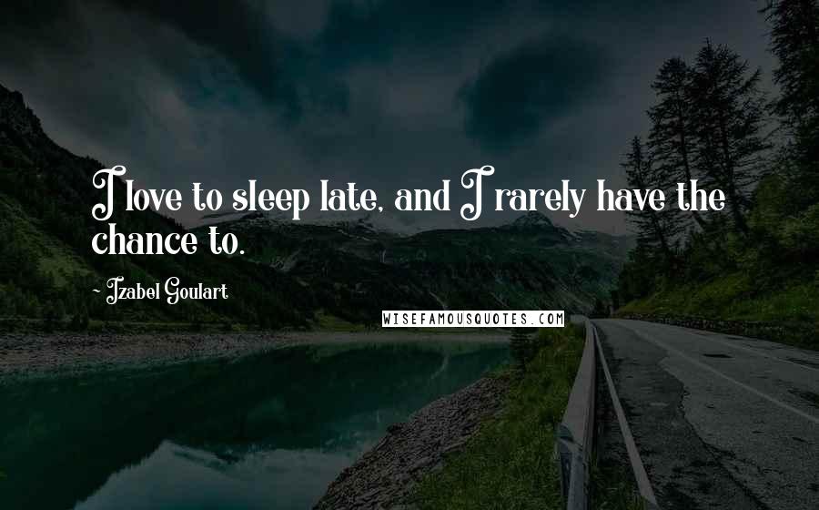 Izabel Goulart Quotes: I love to sleep late, and I rarely have the chance to.