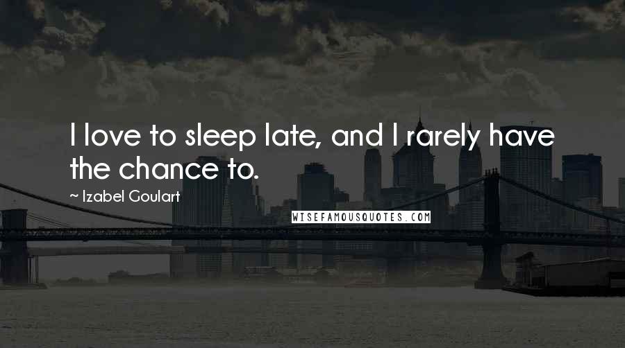 Izabel Goulart Quotes: I love to sleep late, and I rarely have the chance to.