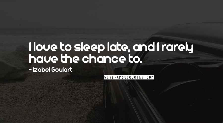 Izabel Goulart Quotes: I love to sleep late, and I rarely have the chance to.