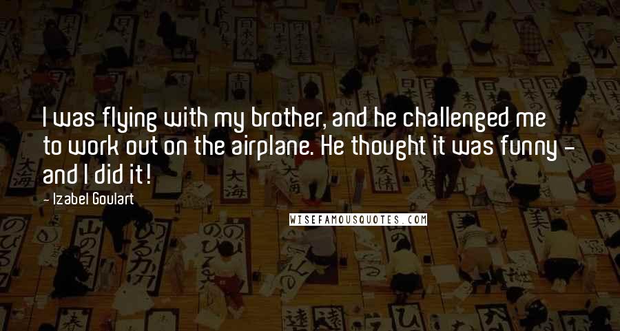 Izabel Goulart Quotes: I was flying with my brother, and he challenged me to work out on the airplane. He thought it was funny - and I did it!