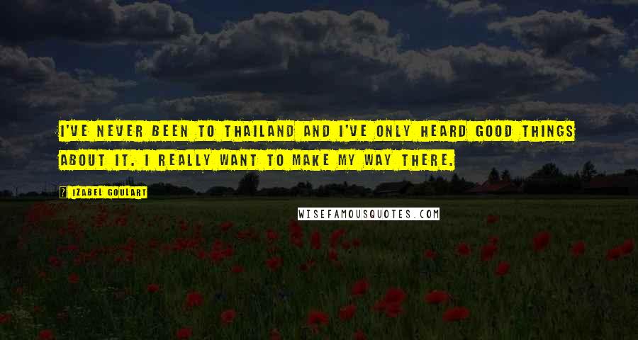 Izabel Goulart Quotes: I've never been to Thailand and I've only heard good things about it. I really want to make my way there.