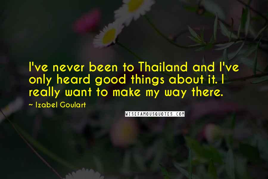 Izabel Goulart Quotes: I've never been to Thailand and I've only heard good things about it. I really want to make my way there.