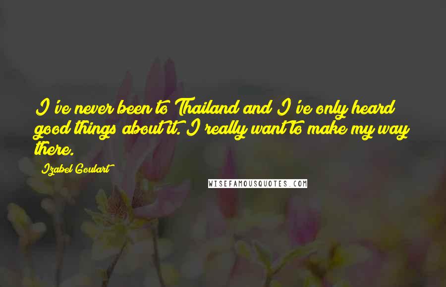 Izabel Goulart Quotes: I've never been to Thailand and I've only heard good things about it. I really want to make my way there.