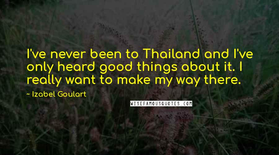 Izabel Goulart Quotes: I've never been to Thailand and I've only heard good things about it. I really want to make my way there.