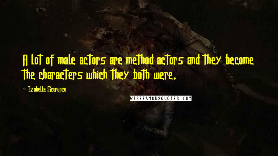 Izabella Scorupco Quotes: A lot of male actors are method actors and they become the characters which they both were.