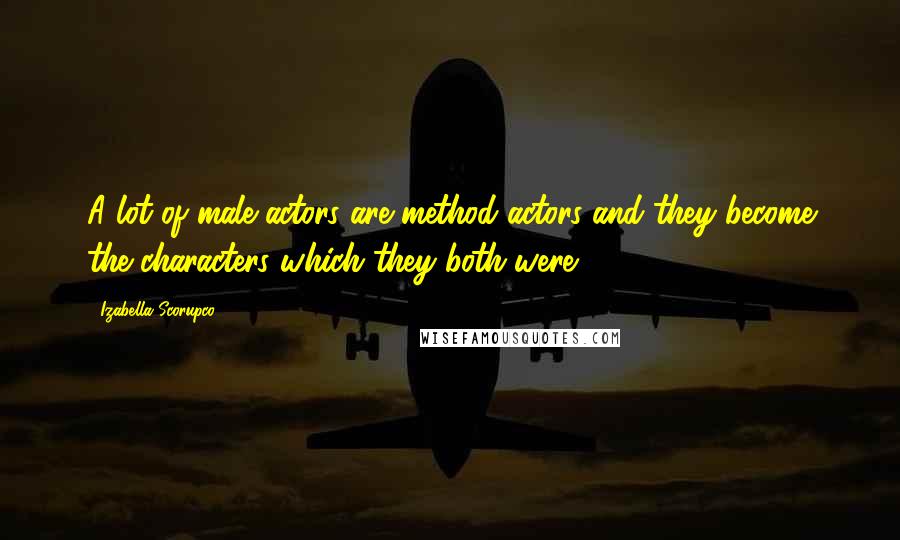 Izabella Scorupco Quotes: A lot of male actors are method actors and they become the characters which they both were.