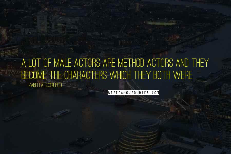 Izabella Scorupco Quotes: A lot of male actors are method actors and they become the characters which they both were.