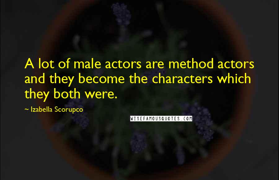 Izabella Scorupco Quotes: A lot of male actors are method actors and they become the characters which they both were.