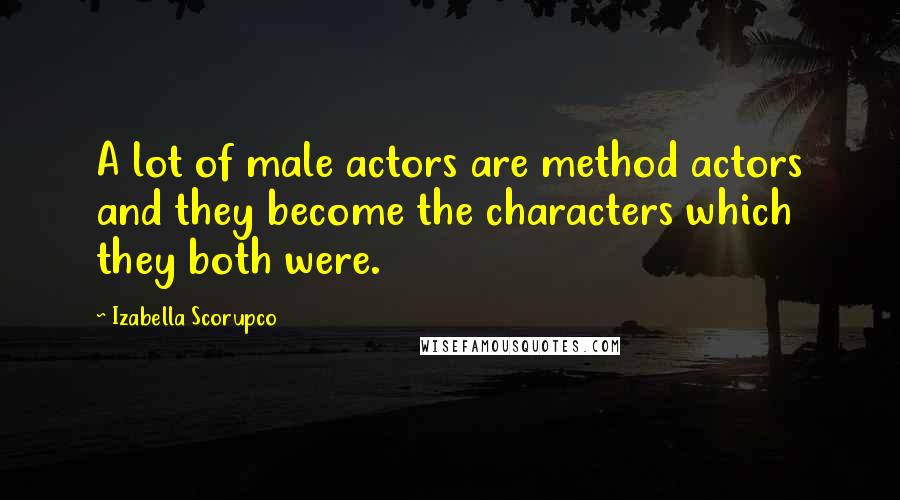 Izabella Scorupco Quotes: A lot of male actors are method actors and they become the characters which they both were.