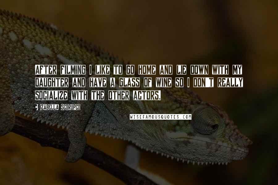 Izabella Scorupco Quotes: After filming I like to go home and lie down with my daughter and have a glass of wine so I don't really socialize with the other actors.