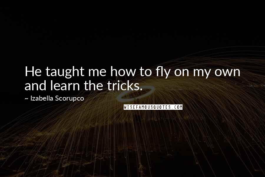 Izabella Scorupco Quotes: He taught me how to fly on my own and learn the tricks.