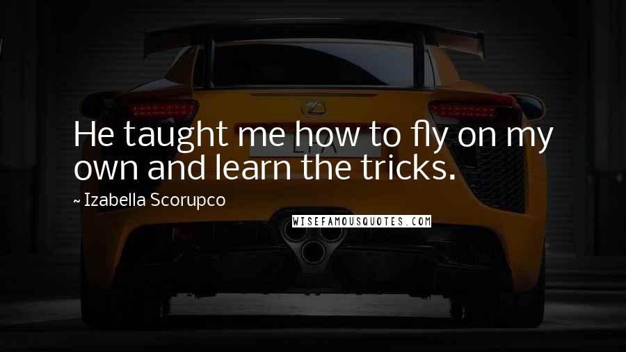 Izabella Scorupco Quotes: He taught me how to fly on my own and learn the tricks.