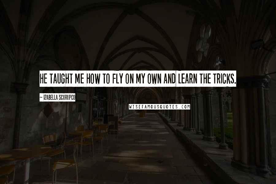 Izabella Scorupco Quotes: He taught me how to fly on my own and learn the tricks.