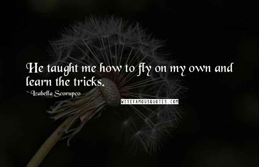 Izabella Scorupco Quotes: He taught me how to fly on my own and learn the tricks.