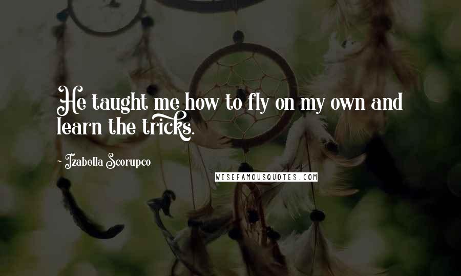 Izabella Scorupco Quotes: He taught me how to fly on my own and learn the tricks.