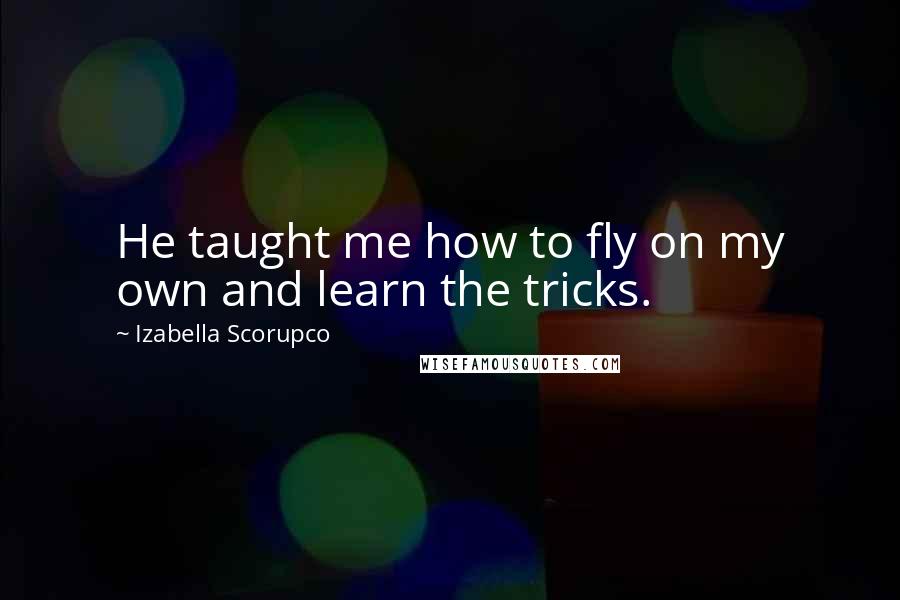 Izabella Scorupco Quotes: He taught me how to fly on my own and learn the tricks.