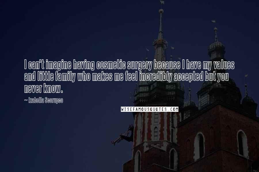 Izabella Scorupco Quotes: I can't imagine having cosmetic surgery because I have my values and little family who makes me feel incredibly accepted but you never know.
