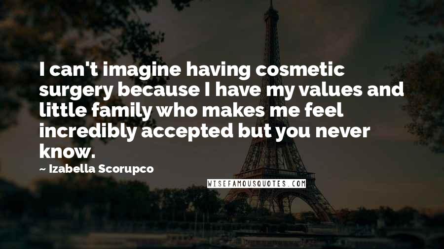 Izabella Scorupco Quotes: I can't imagine having cosmetic surgery because I have my values and little family who makes me feel incredibly accepted but you never know.