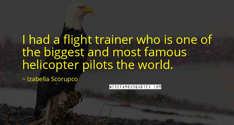 Izabella Scorupco Quotes: I had a flight trainer who is one of the biggest and most famous helicopter pilots the world.