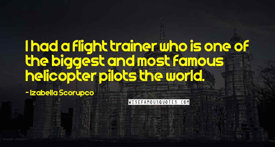 Izabella Scorupco Quotes: I had a flight trainer who is one of the biggest and most famous helicopter pilots the world.