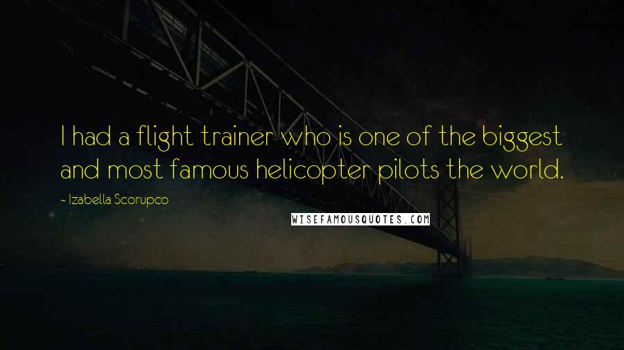 Izabella Scorupco Quotes: I had a flight trainer who is one of the biggest and most famous helicopter pilots the world.