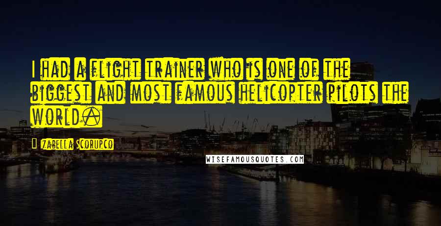 Izabella Scorupco Quotes: I had a flight trainer who is one of the biggest and most famous helicopter pilots the world.