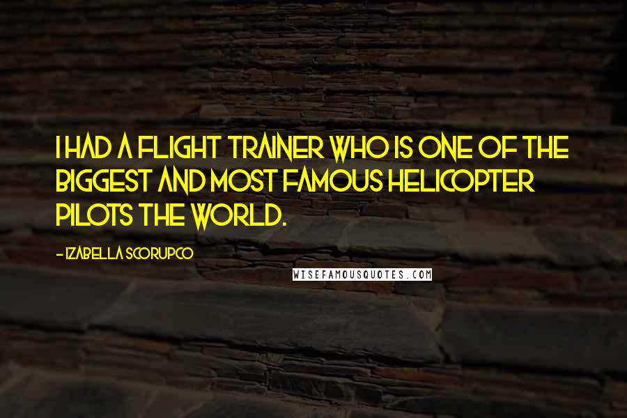 Izabella Scorupco Quotes: I had a flight trainer who is one of the biggest and most famous helicopter pilots the world.