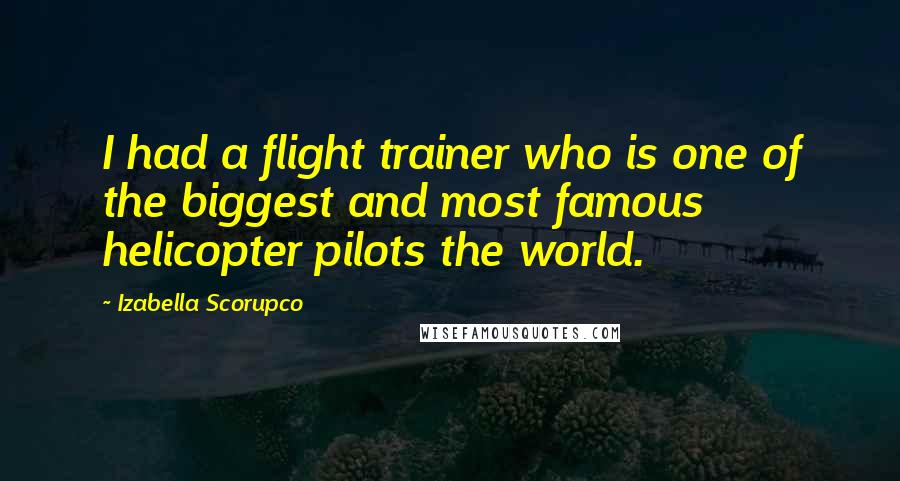 Izabella Scorupco Quotes: I had a flight trainer who is one of the biggest and most famous helicopter pilots the world.