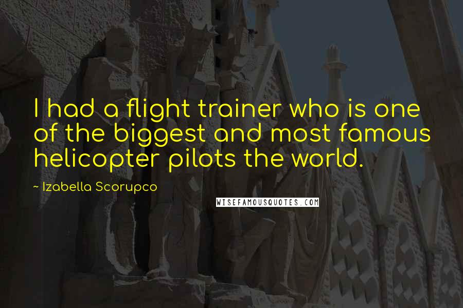 Izabella Scorupco Quotes: I had a flight trainer who is one of the biggest and most famous helicopter pilots the world.