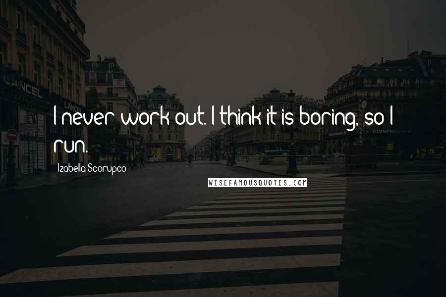 Izabella Scorupco Quotes: I never work out. I think it is boring, so I run.