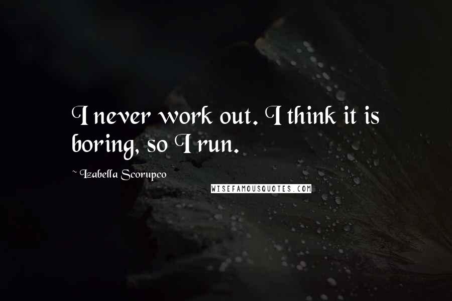 Izabella Scorupco Quotes: I never work out. I think it is boring, so I run.