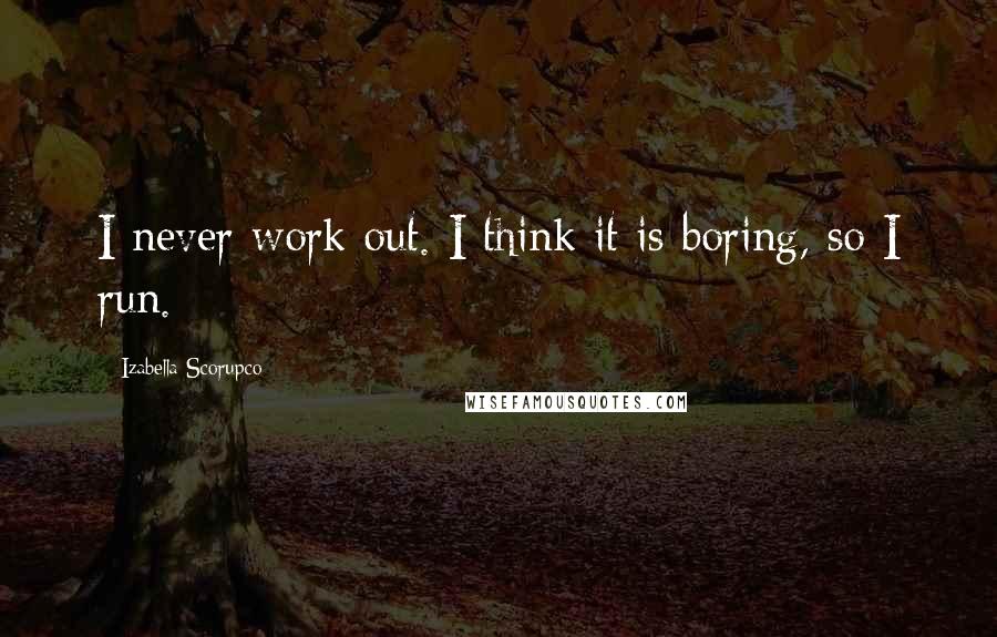 Izabella Scorupco Quotes: I never work out. I think it is boring, so I run.