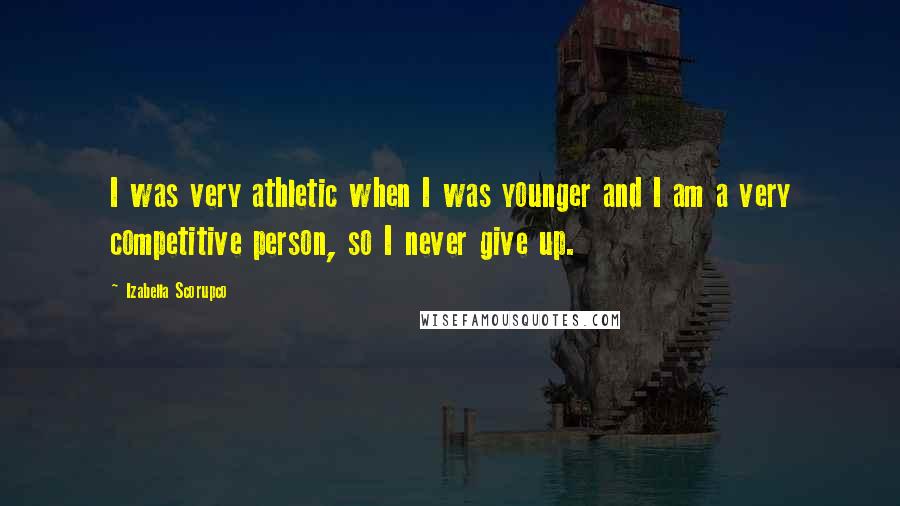 Izabella Scorupco Quotes: I was very athletic when I was younger and I am a very competitive person, so I never give up.